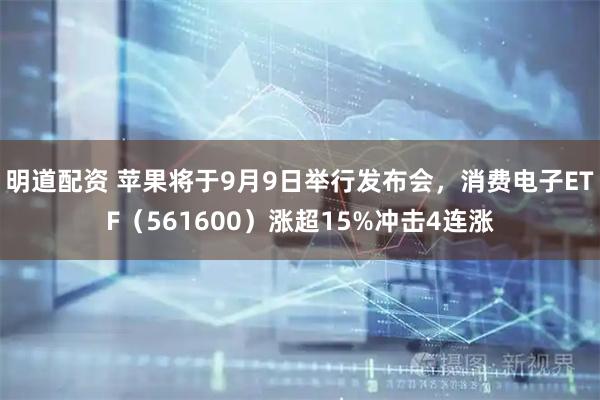 明道配资 苹果将于9月9日举行发布会，消费电子ETF（561600）涨超15%冲击4连涨