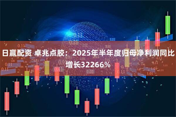 日赢配资 卓兆点胶：2025年半年度归母净利润同比增长32266%