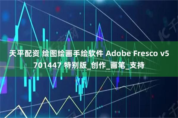天平配资 绘图绘画手绘软件 Adobe Fresco v5701447 特别版_创作_画笔_支持