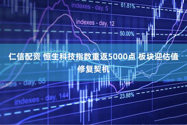 仁信配资 恒生科技指数重返5000点 板块迎估值修复契机