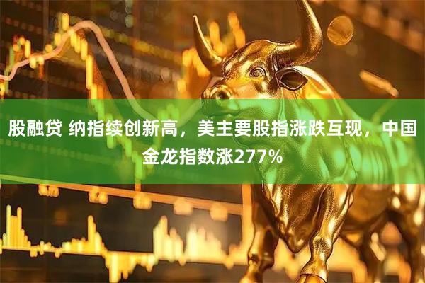 股融贷 纳指续创新高，美主要股指涨跌互现，中国金龙指数涨277%