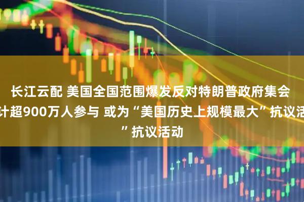 长江云配 美国全国范围爆发反对特朗普政府集会 预计超900万人参与 或为“美国历史上规模最大”抗议活动