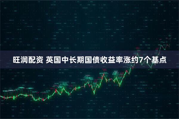 旺润配资 英国中长期国债收益率涨约7个基点