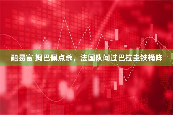 融易富 姆巴佩点杀，法国队闯过巴拉圭铁桶阵
