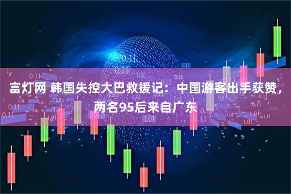 富灯网 韩国失控大巴救援记：中国游客出手获赞，两名95后来自广东